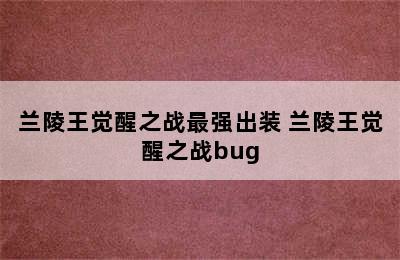 兰陵王觉醒之战最强出装 兰陵王觉醒之战bug